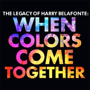 HARRY BELAFONTE - THE LEGACY OF HARRY BELAFONTE: WHEN COLORS COME TOGETHER
