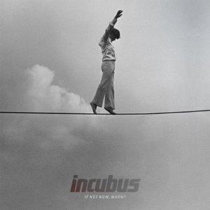 INCUBUS - IF NOT NOW WHEN?