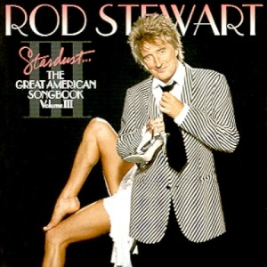 ROD STEWART - GREAT AMERICAN SONGBOOK III: STARDUST